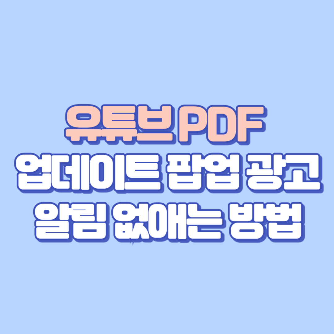 유튜브 PDF 업데이트 팝업 광고, 알림 없애는 방법
