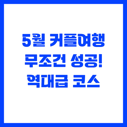 사랑이 깊어지는 5월 커플 여행 코스..