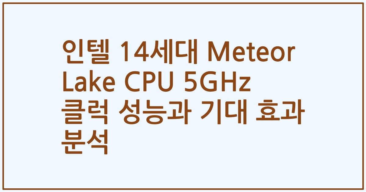 인텔 14세대 Meteor Lake CPU 5GHz 클럭 성능과 기대 효과 분석