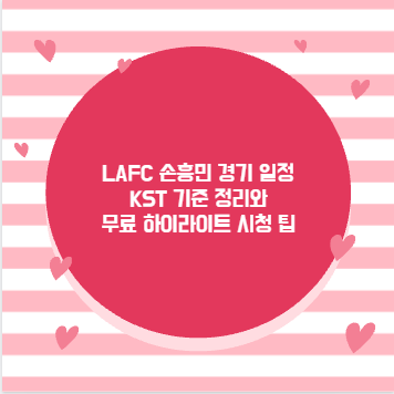 LAFC 손흥민 경기 일정 KST 기준 정리와 무료 하이라이트 시청 팁