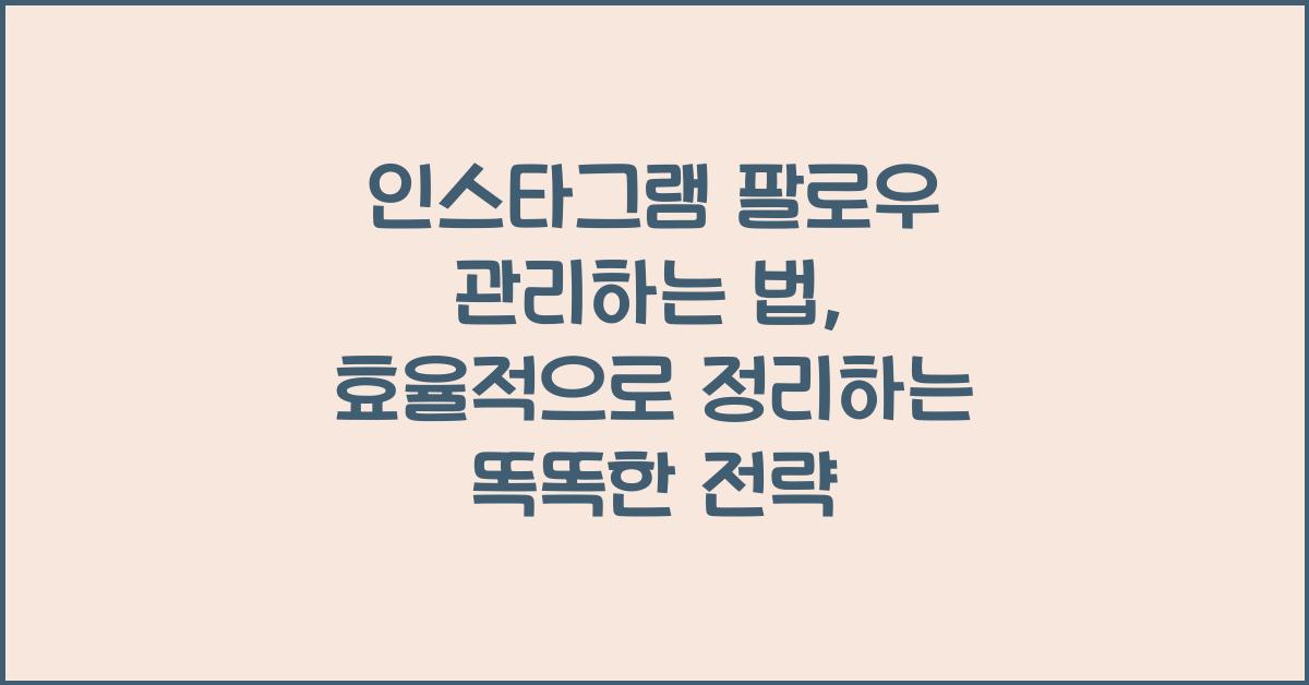 인스타그램 팔로우 관리하는 법, 효율적으로 정리하는 똑똑한 전략