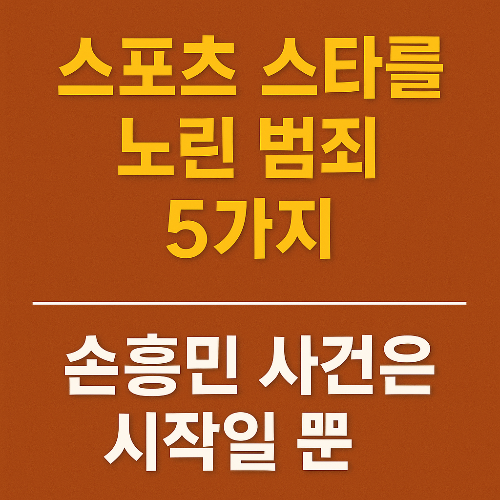 손흥민 사건만이 아니다! 스포츠 스타를 노린 범죄 유형 5가지 분석