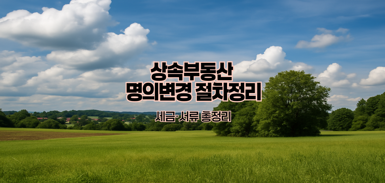 상속부동산 명의변경 절차정리|세금·서류 총정리