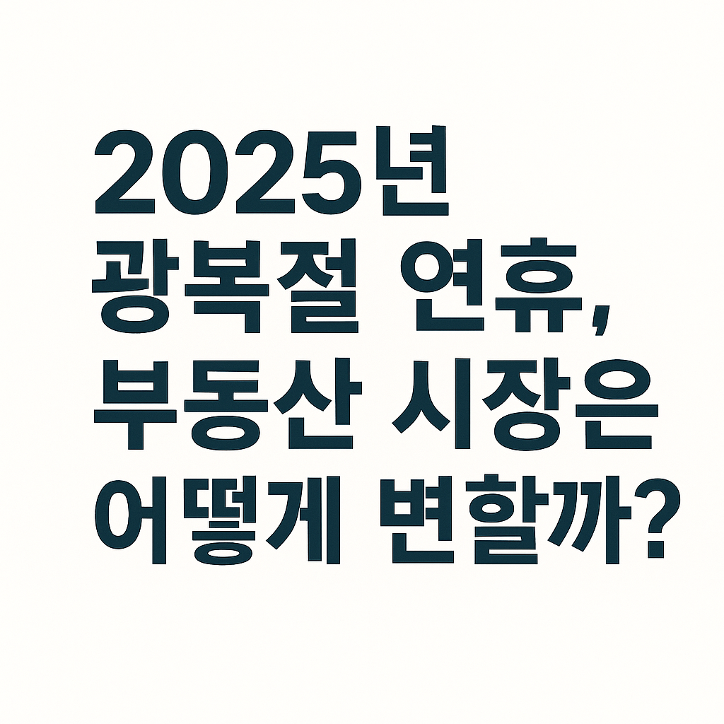 2025년 광복절 연휴, 부동산 시장은 어떻게 변할까? 🇰🇷