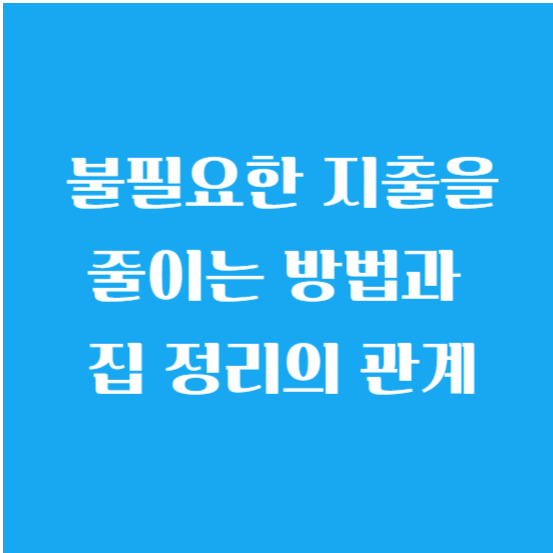 불필요한 지출을 줄이는 방법과 집 정리의 관계