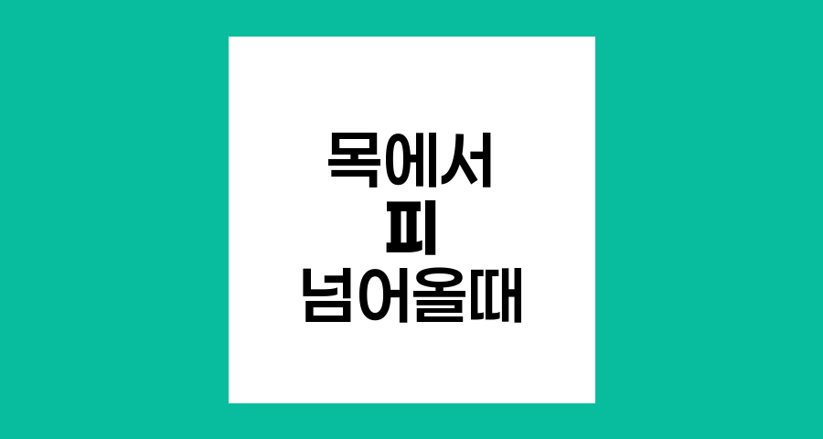 목에서 피가 넘어올 때 객혈과 토혈의 차이