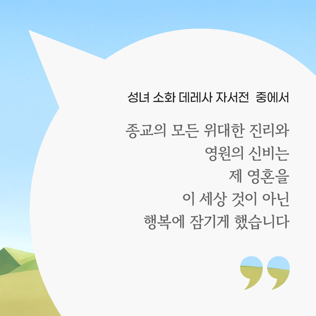 종교의 모든 위대한 진리와 영원의 신비는 제 영혼을 이 세상 것이 아닌 행복에 잠기게 했습니다. (성녀 소화 데레사 자서전 중에서) 피어나네 마음을 살리는 가톨릭 명언 이미지