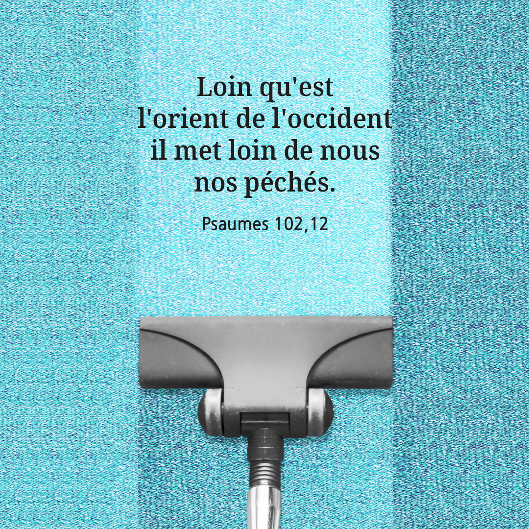Loin qu'est l'orient de l'occident, il met loin de nous nos p&eacute;ch&eacute;s. (Psaumes 102,12)