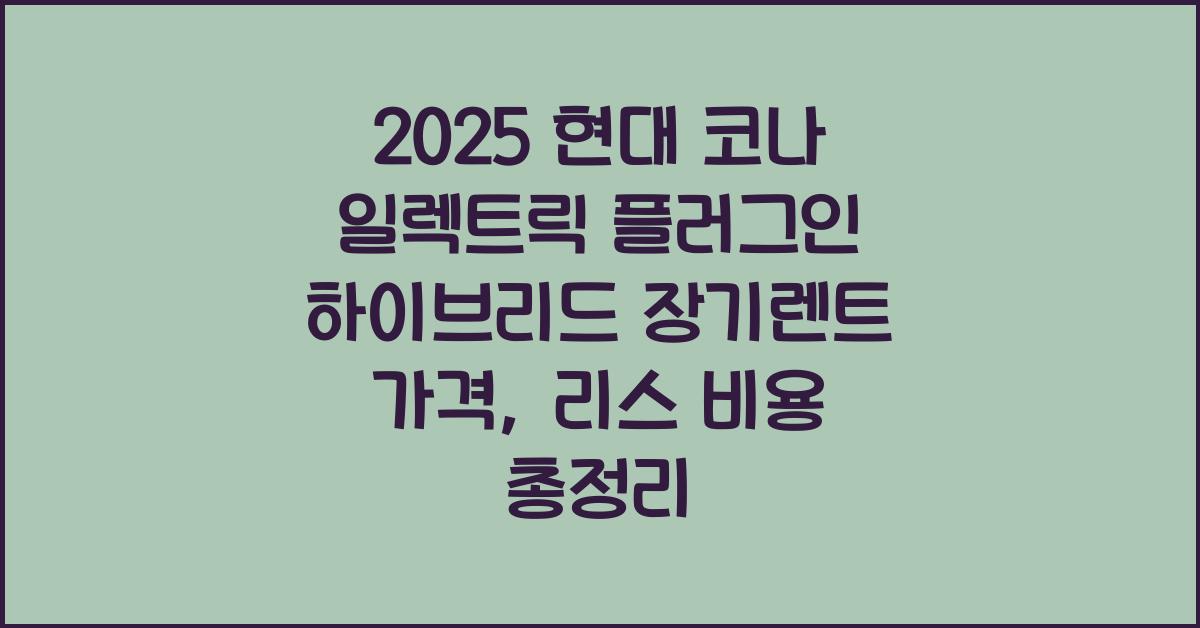 2025 현대 코나 일렉트릭 플러그인 하이브리드 장기렌트 가격, 리스 비용 총정리