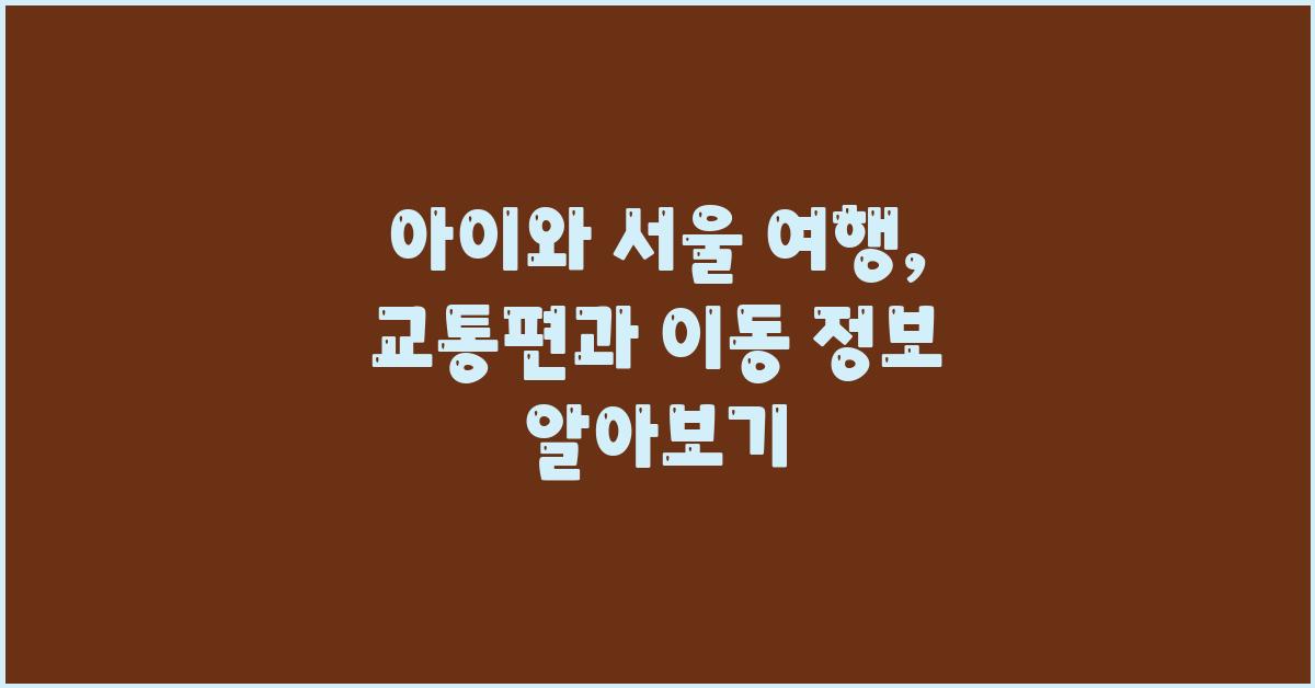 아이와 서울 여행: 교통편과 이동 정보