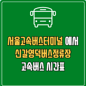 서울고속버스터미널에서 신갈영덕버스정류장 고속버스 시간표 요금 예매