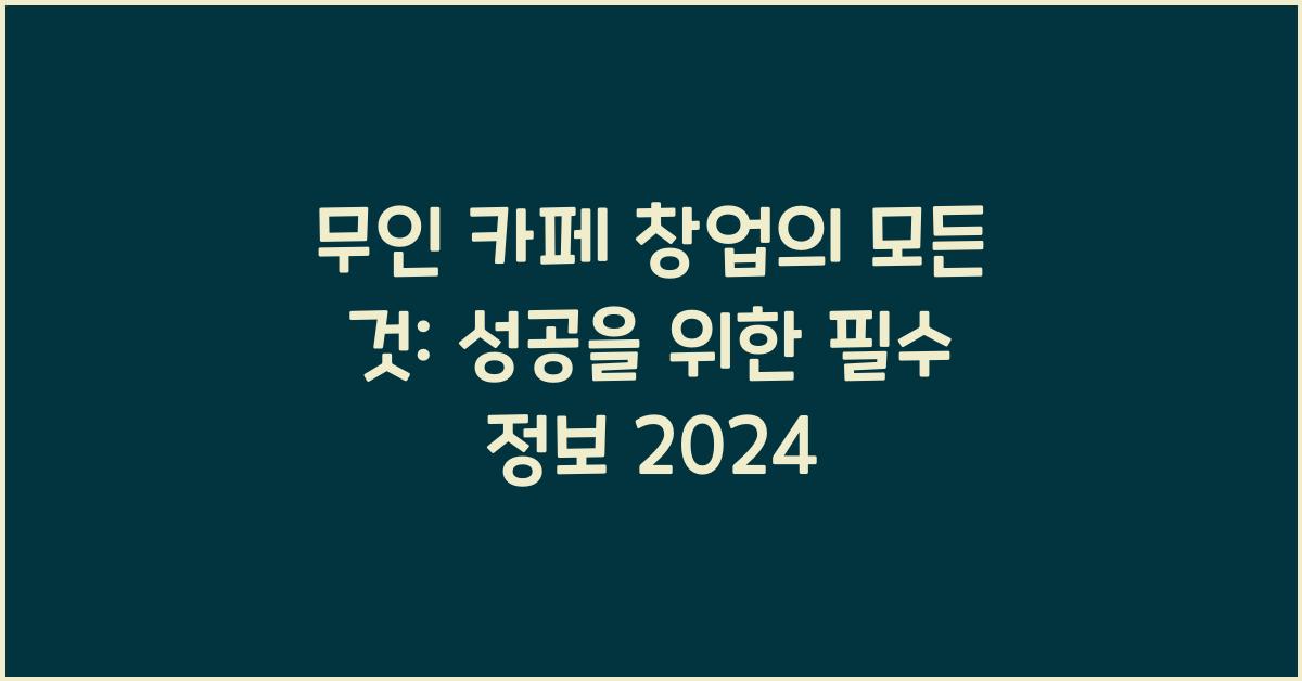 무인 카페 창업의 모든 것