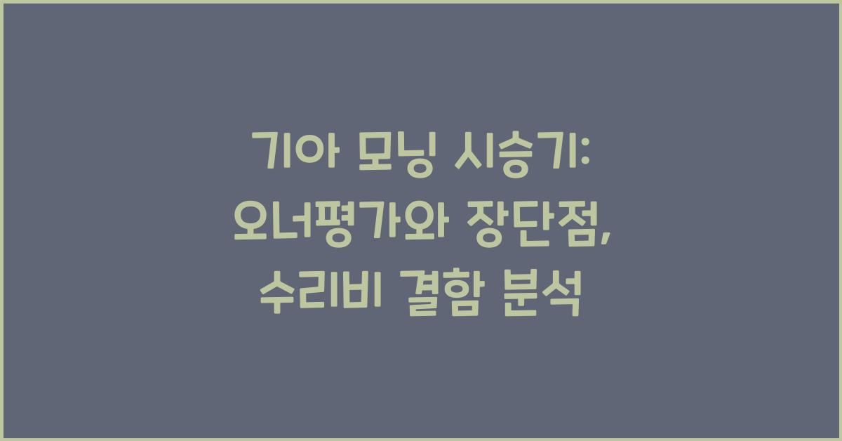 기아 모닝 시승기, 오너평가, 장단점, 결함, 수리비