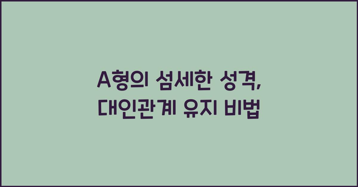 A형의 섬세한 성격, 대인관계 팁은?