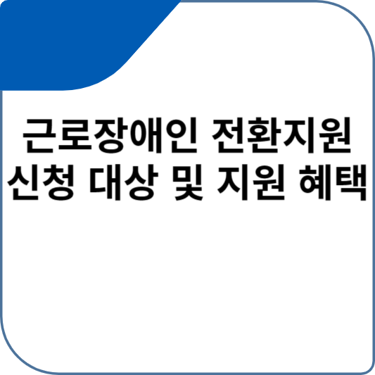 근로장애인 전환지원 신청 대상 및 지원 혜택