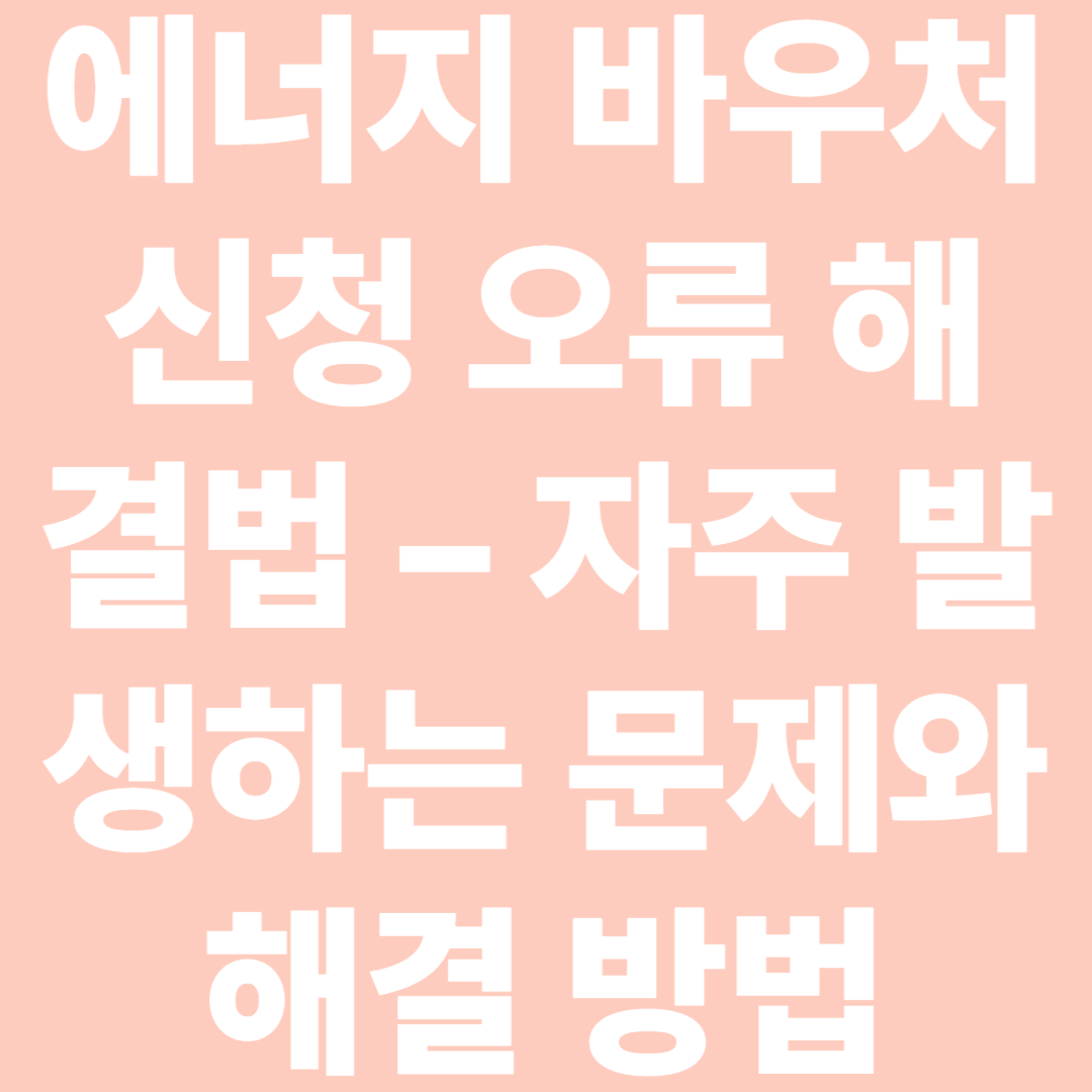 에너지 바우처 신청 오류 해결법 &ndash; 자주 발생하는 문제와 해결 방법