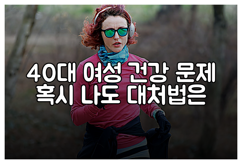 40대 여성 건강 문제 혹시 나도 대처법은