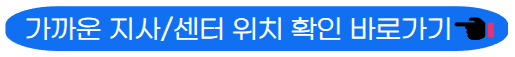 가까운 지사/센터 확인 바로가기