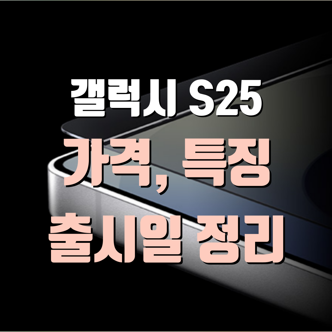 갤럭시 S25 가격, 특징, 출시일 정리