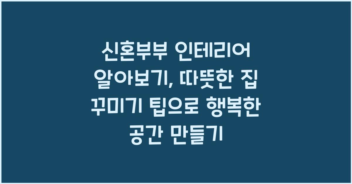 신혼부부 인테리어 알아보기: 따뜻한 집 꾸미기 팁