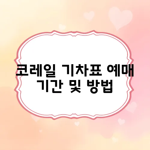 코레일 기차표 예매 기간 및 방법