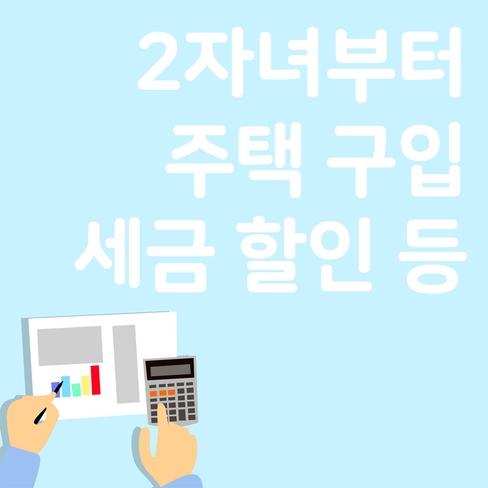 2자녀부터 혜택 확대!! 주택 구입, 세금, 할인 등