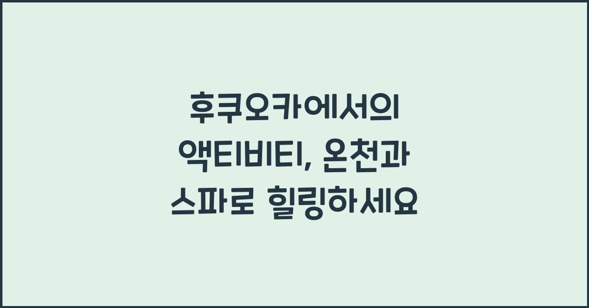 후쿠오카에서의 액티비티: 온천, 스파, 체험 프로그램