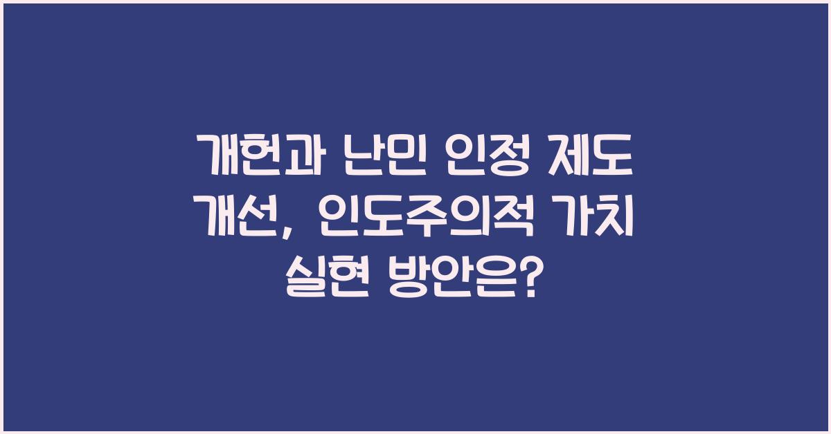 개헌, 난민 인정 제도 개선, 인도주의적 가치 실현 방안은?