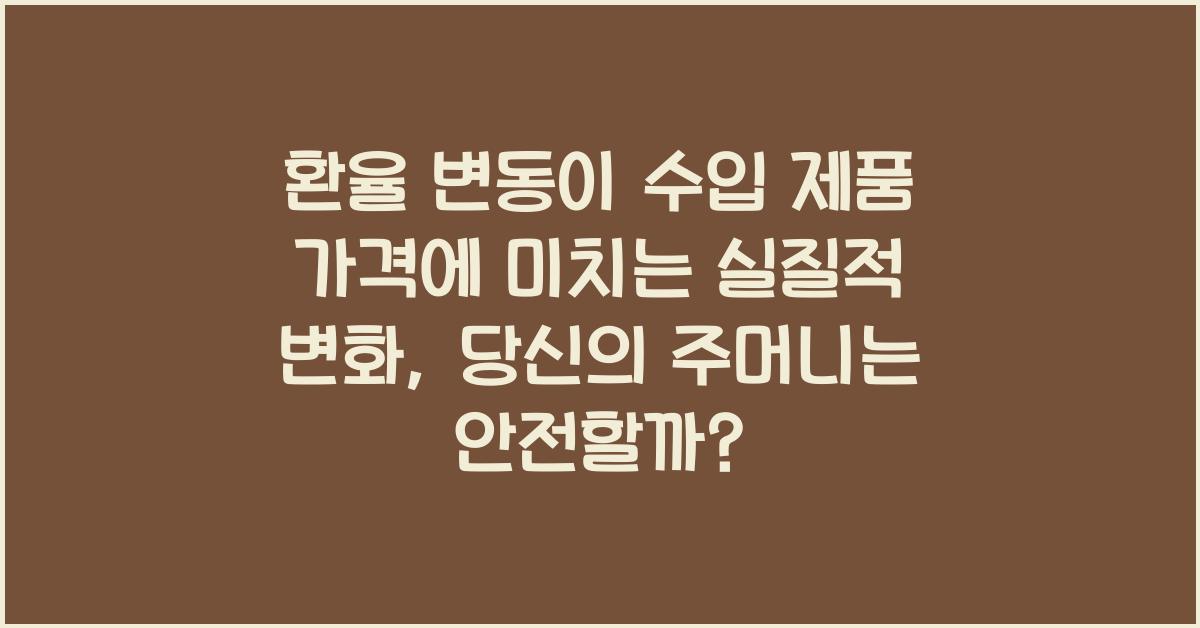 환율 변동이 수입 제품 가격에 미치는 실질적 변화