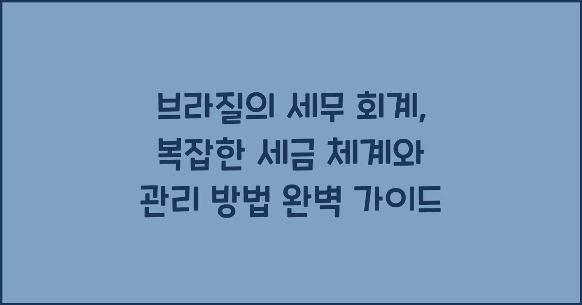브라질의 세무 회계: 복잡한 세금 체계와 관리 방법
