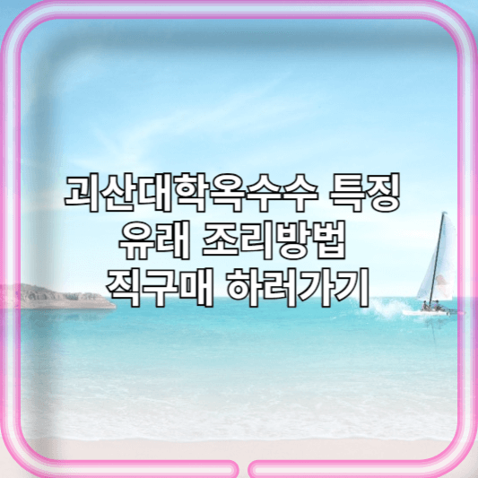 괴산대학옥수수 특징 유래 조리방법 직구매 하러가기