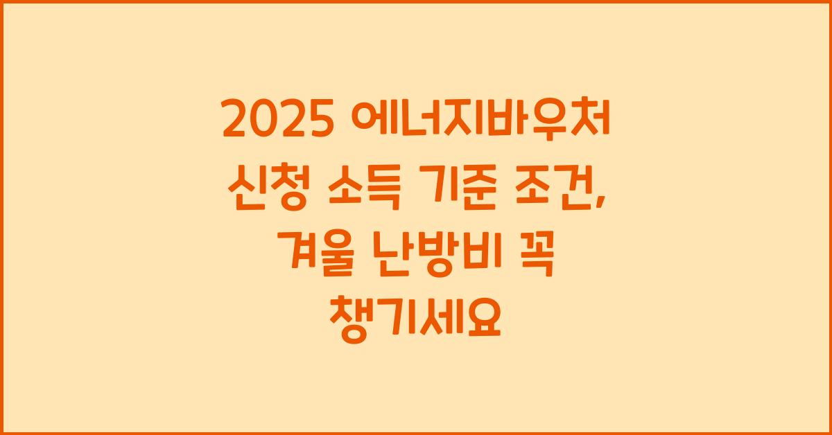 2025 에너지바우처 신청 소득 기준 조건 금액 겨울 난방비 지원받기