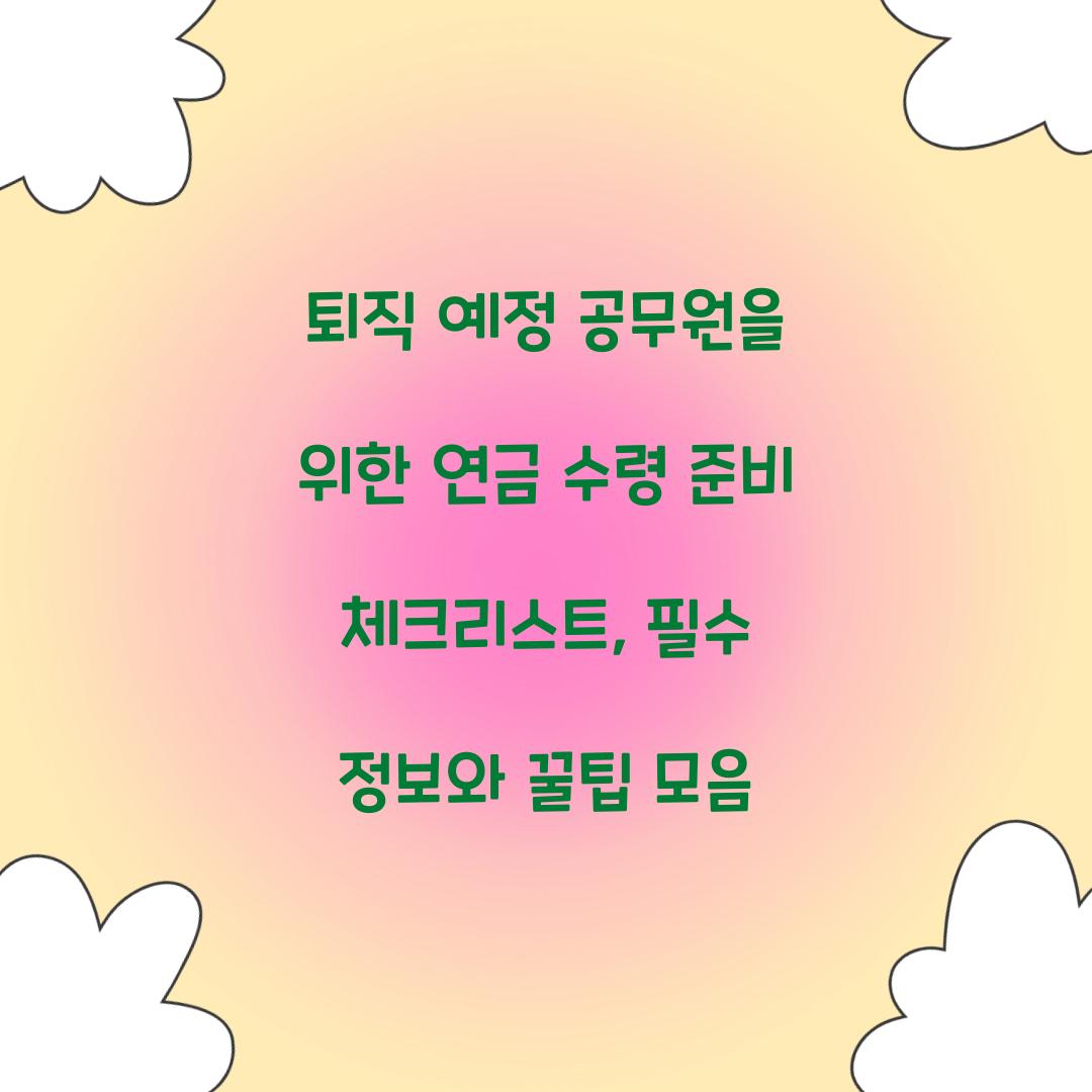 퇴직 예정 공무원을 위한 연금 수령 준비 체크리스트