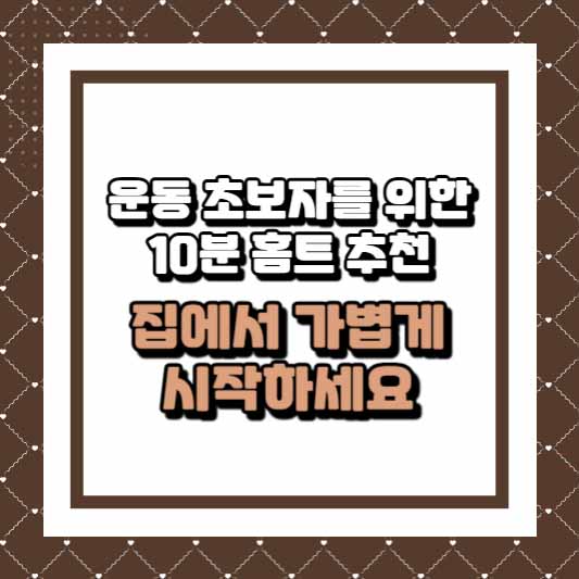 운동 초보자를 위한 10분 홈트 추천 – 집에서 가볍게 시작하세요