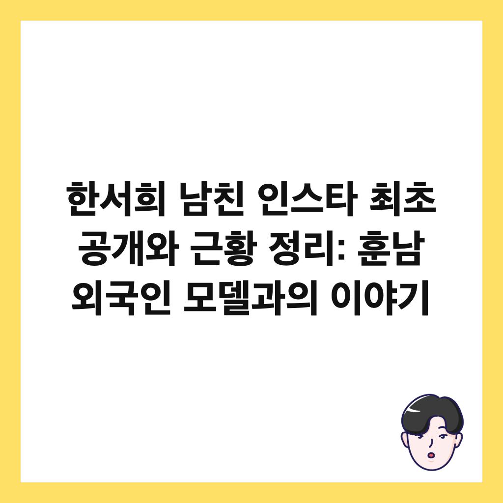 한서희 남친 인스타 최초 공개와 근황 정리: 훈남 외국인 모델과의 이야기 썸네일
