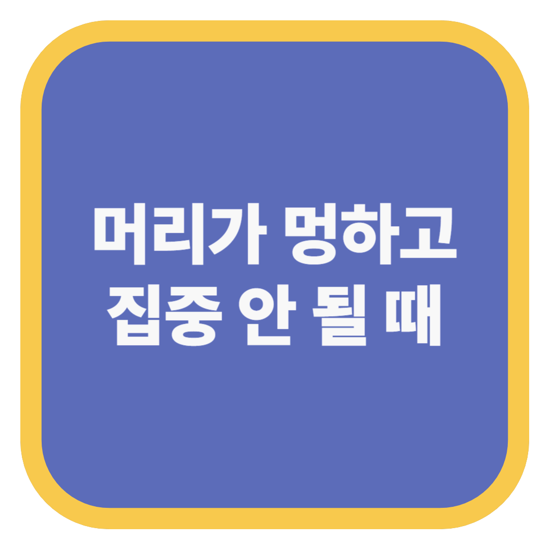 머리가 멍하고 집중 안 될 때