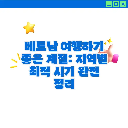 베트남 여행하기 좋은 계절: 지역별 최적 시기 완전 정리