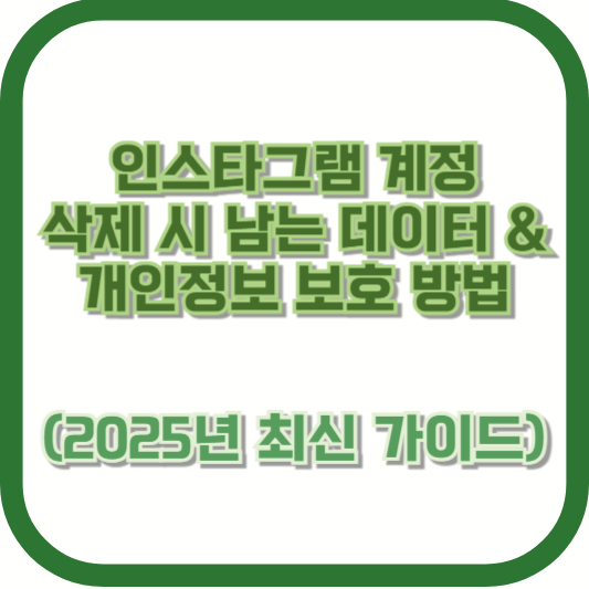 인스타그램 계정 삭제 시 남는 데이터 & 개인정보 보호 방법 (2025년 최신 가이드)