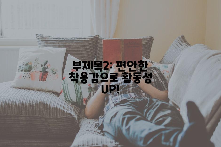 부제목2: 편안한 착용감으로 활동성 UP!