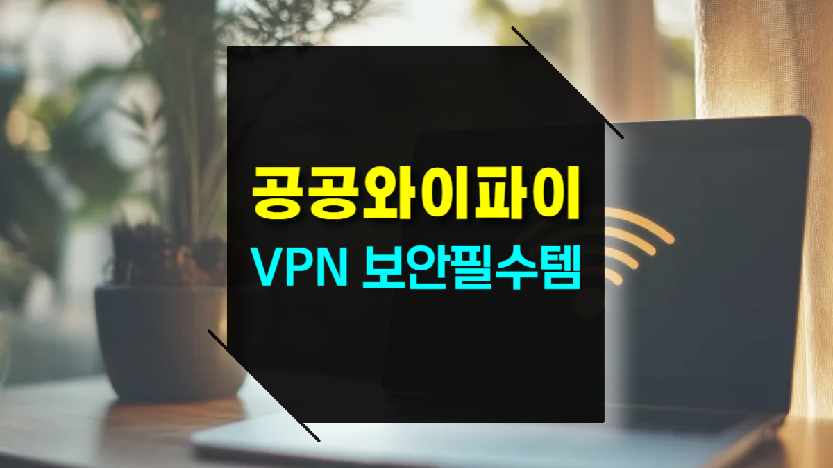 공공 와이파이와 VPN 보안 필수템 활용법