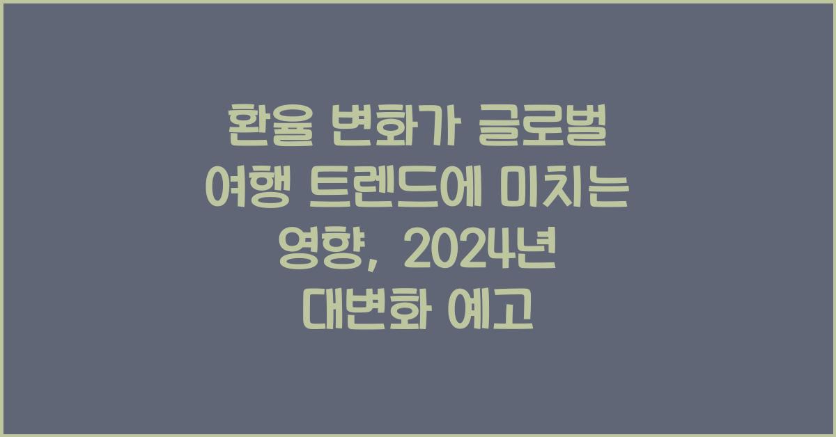 환율 변화가 글로벌 여행 트렌드에 미치는 영향