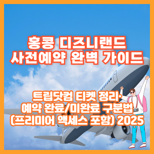 홍콩 디즈니랜드 사전예약 완벽 가이드: 트립닷컴 티켓 정리·예약 완료/미완료 구분법(프리미어 액세스 포함) 2025