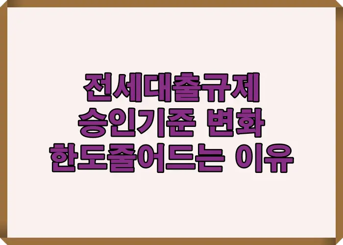 전세대출 규제 변화와 승인기준 변동 및 한도 줄어드는 이유를 한눈에 정리한 안내 이미지