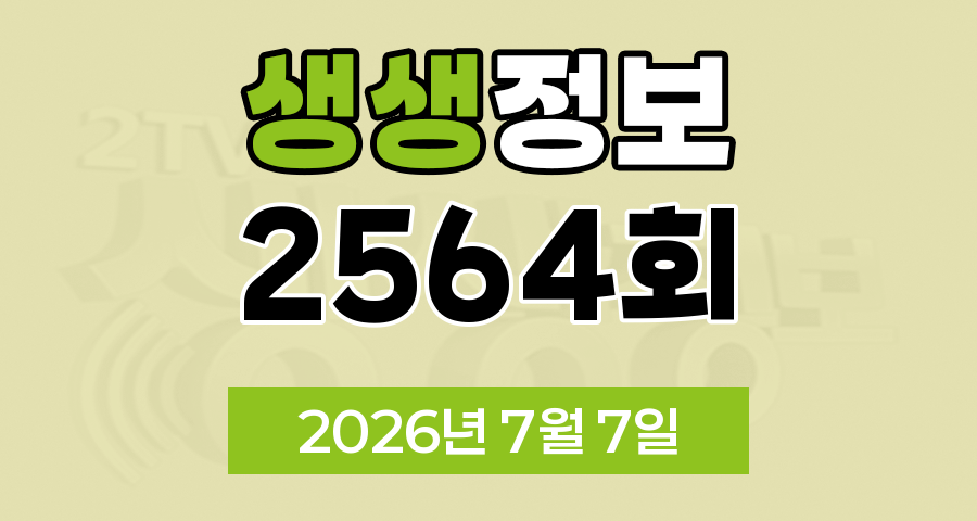 KBS 2TV 생생정보 2564회 2026년 7월 7일 오늘 맛집 식당 업체 촬영장소 촬영지 정보, 생생현장, 맛집 맞수다, 해피 벌고쓰고데이, 골든타임 히어로, 나나랜드