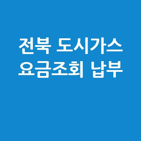 전북 도시가스 요금조회 납부 방법, 미납 요금 확인까지!