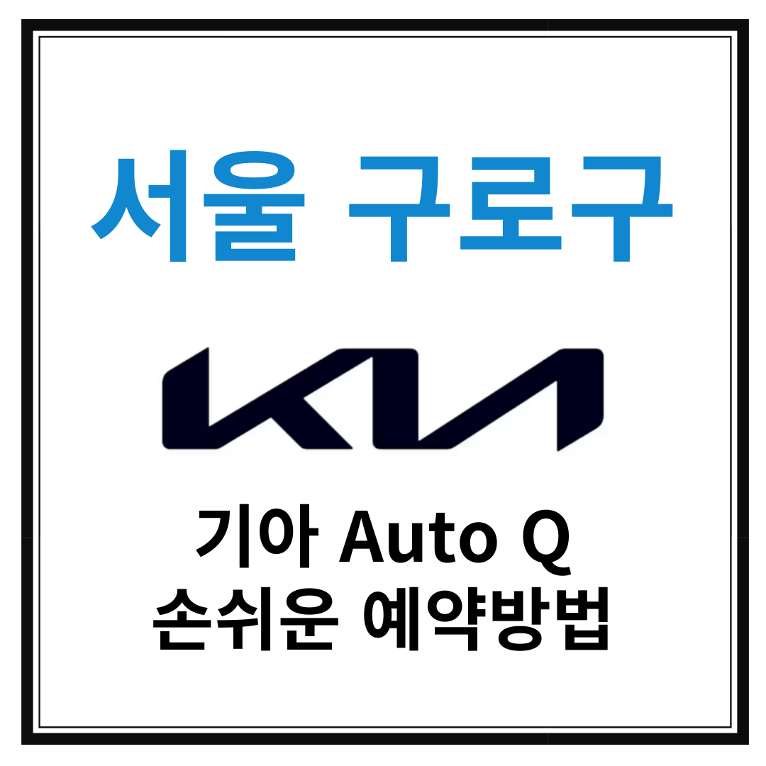 서울 구로구 기아자동차 서비스센터(Auto Q,오토큐) 예약, 위치, 알아두면 좋은 꿀정보 안내
