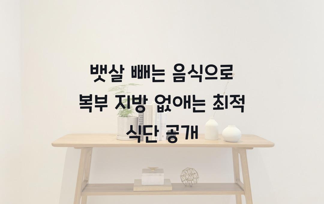 뱃살 빼는 음식, 복부 지방을 없애는 다이어트 식단 공개