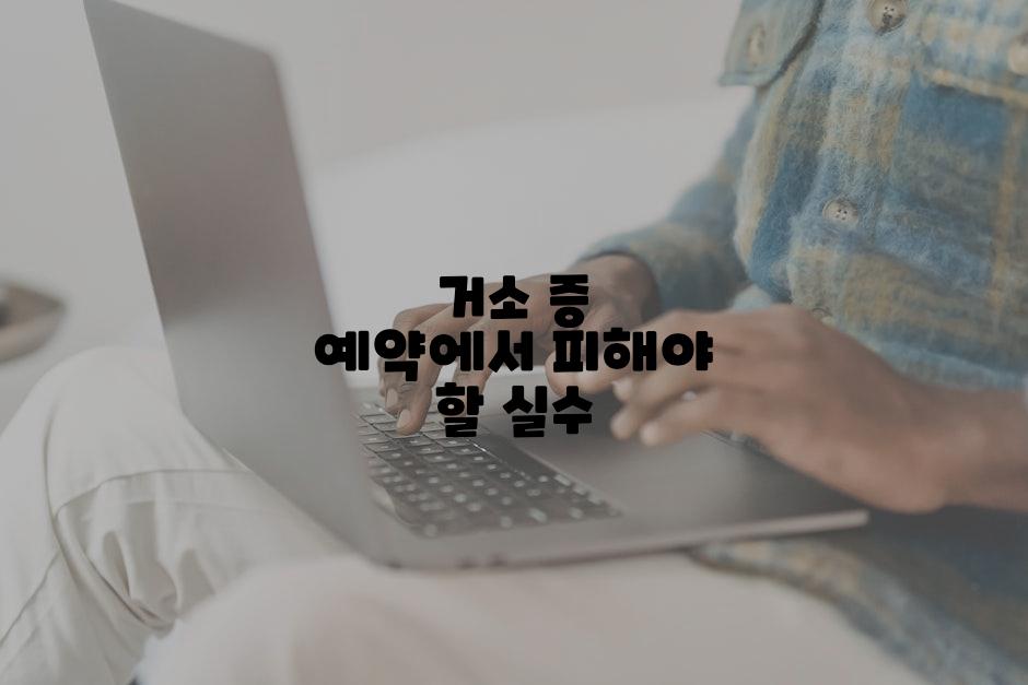 거소 증 예약에서 피해야 할 실수