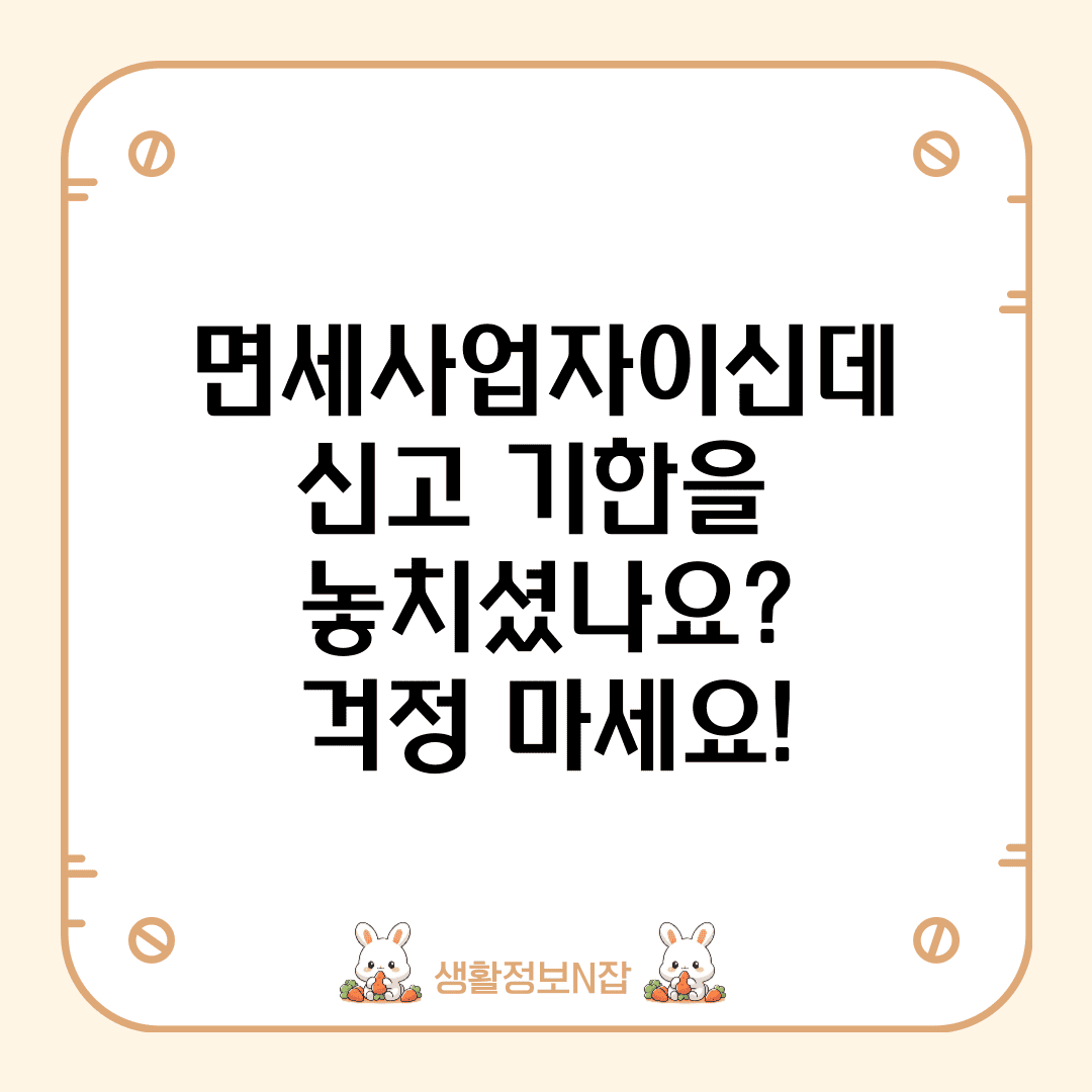 면세사업자 신고 기한을 놓치셨나요? 걱정 마세요! 대처법을 알려드립니다!