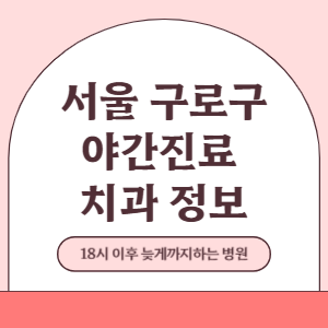 서울 구로구 야간진료 치과 병원 (18시 이후 늦게까지하는 병원)